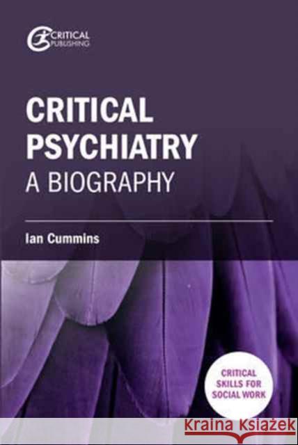 Critical Psychiatry: A Biography Ian Cummins 9781911106609 Critical Publishing