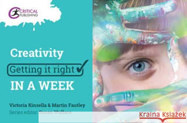 Creativity: Getting It Right in a Week Victoria Kinsella Martin Fautley Susan Wallace 9781911106845 Critical Publishing