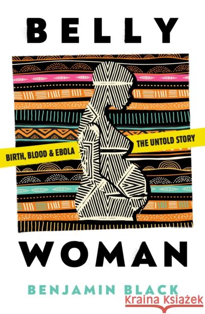 Belly Woman: Birth, Blood & Ebola: the Untold Story Benjamin Oren Black 9781911107569 Neem Tree Press Limited