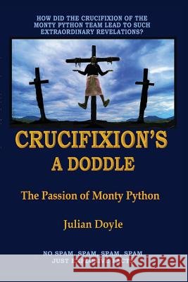 Crucifixion's A Doddle: The Passion of Monty Python Julian Doyle 9781911110385