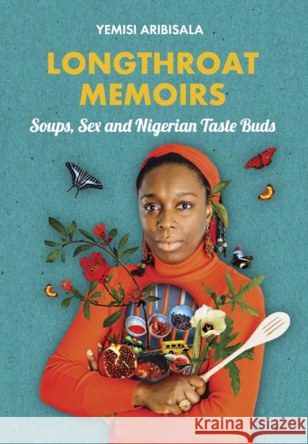 Longthroat Memoirs: Soups, Sex and Nigerian Taste Buds Yemisi Aribisala   9781911115267 Cassava Republic Press