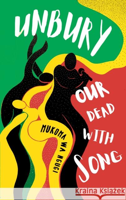 Unbury Our Dead with Song Mukoma Wa Ngugi 9781911115984 Cassava Republic Press