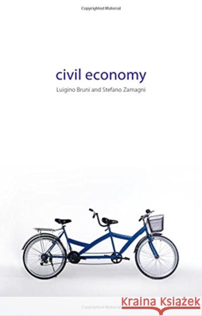 Civil Economy: Another Idea of the Market Luigino Bruni Stefano Zamagni 9781911116011 Agenda Publishing