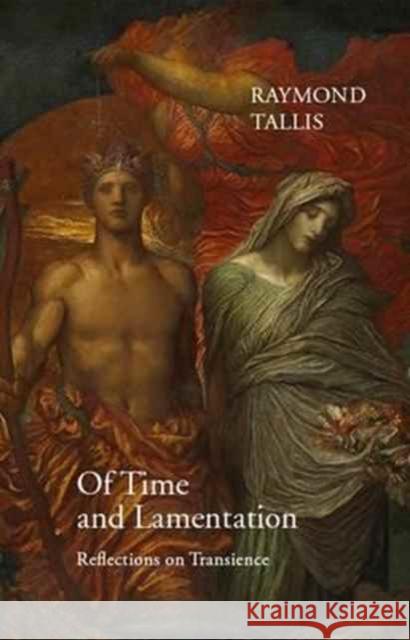Of Time and Lamentation: Reflections on Transience Raymond Tallis 9781911116219 Agenda Publishing