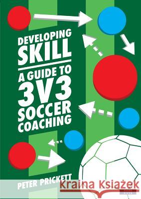 Developing Skill: A Guide to 3v3 Soccer Coaching Peter Prickett 9781911121541 Dark River