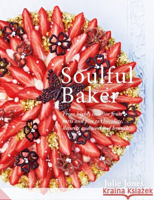 Soulful Baker: From highly creative fruit tarts and pies to chocolate, desserts and weekend brunch Julie Jones 9781911127246 Jacqui Small