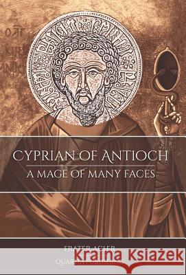 Cyprian of Antioch: A Mage of Many Faces Frater Acher 9781911134275
