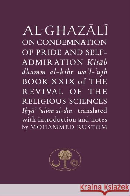Al-Ghazali on the Condemnation of Pride and Self-Admiration: Book XXIX of the Revival of the Religious Sciences Abu Hamid Al-Ghazali Mohammed Rustom 9781911141136