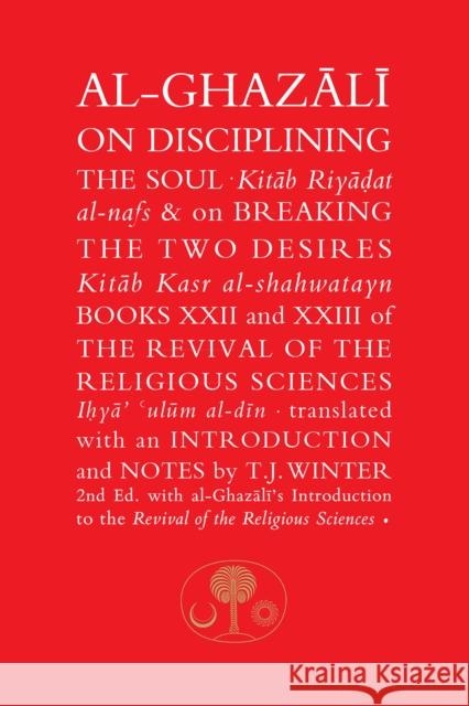 Al-Ghazali on Disciplining the Soul & on Breaking the Two Desires: Books XXII and XXIII of the Revival of the Religious Sciences Abu Hamid al-Ghazali 9781911141358 The Islamic Texts Society