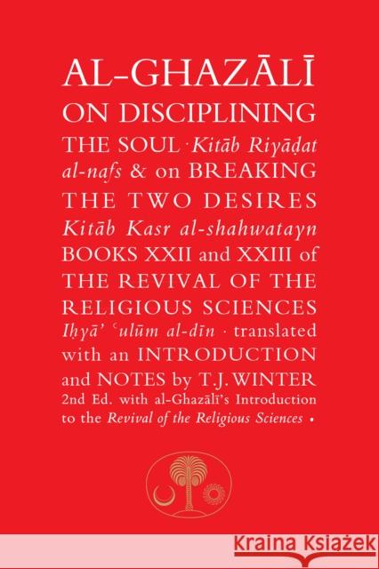 Al-Ghazali on Disciplining the Soul and on Breaking the Two Desires: Books XXII and XXIII of the Revival of the Religious Sciences (Ihya' 'Ulum al-Din) Al-Ghazali, Abu Hamid 9781911141358