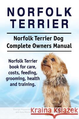 Norfolk Terrier. Norfolk Terrier Dog Complete Owners Manual. Norfolk Terrier book for care, costs, feeding, grooming, health and training. Moore, Asia 9781911142072