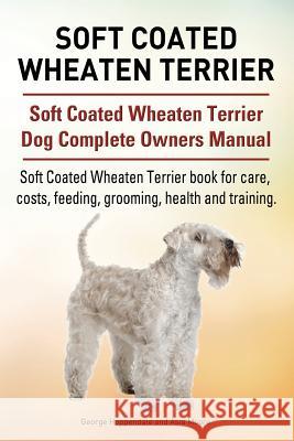 Soft Coated Wheaten Terrier. Soft Coated Wheaten Terrier Dog Complete Owners Manual. Soft Coated Wheaten Terrier book for care, costs, feeding, groomi Moore, Asia 9781911142096