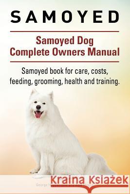 Samoyed. Samoyed Dog Complete Owners Manual. Samoyed book for care, costs, feeding, grooming, health and training. Moore, Asia 9781911142126