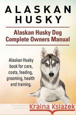Alaskan Husky. Alaskan Husky Dog Complete Owners Manual. Alaskan Husky book for care, costs, feeding, grooming, health and training. Moore, Asia 9781911142133