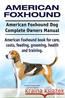American Foxhound Dog. American Foxhound Dog Complete Owners Manual. American Foxhound book for care, costs, feeding, grooming, health and training. Moore, Asia 9781911142201