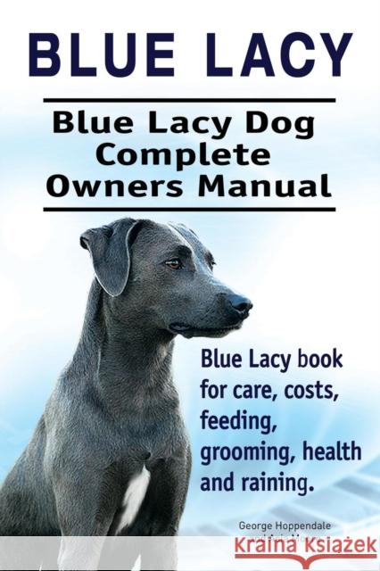 Blue Lacy. Blue Lacy Dog Complete Owners Manual. Blue Lacy book for care, costs, feeding, grooming, health and training. Hoppendale, George 9781911142508