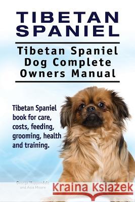 Tibetan Spaniel: Tibetan Spaniel. Tibetan Spaniel Dog Complete Owners Manual. Tibetan Spaniel book for care, costs, feeding, grooming, Moore, Asia 9781911142553