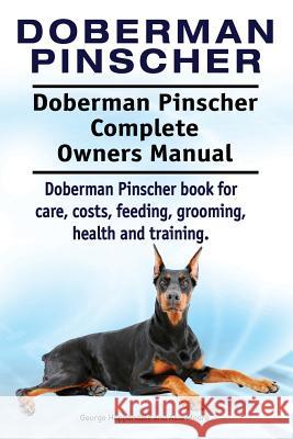 Doberman Pinscher. Doberman Pinscher Complete Owners Manual. Doberman Pinscher book for care, costs, feeding, grooming, health and training. Moore, Asia 9781911142607