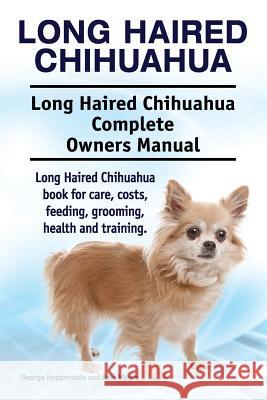 Long Haired Chihuahua. Long Haired Chihuahua Complete Owners Manual. Long Haired Chihuahua book for care, costs, feeding, grooming, health and trainin Moore, Asia 9781911142638