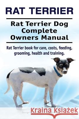 Rat Terrier. Rat Terrier Dog Complete Owners Manual. Rat Terrier book for care, costs, feeding, grooming, health and training. Moore, Asia 9781911142683