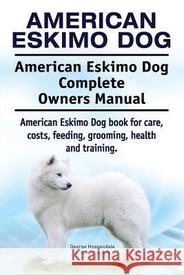 American Eskimo Dog. American Eskimo Dog Complete Owners Manual. American Eskimo Dog book for care, costs, feeding, grooming, health and training. Moore, Asia 9781911142690