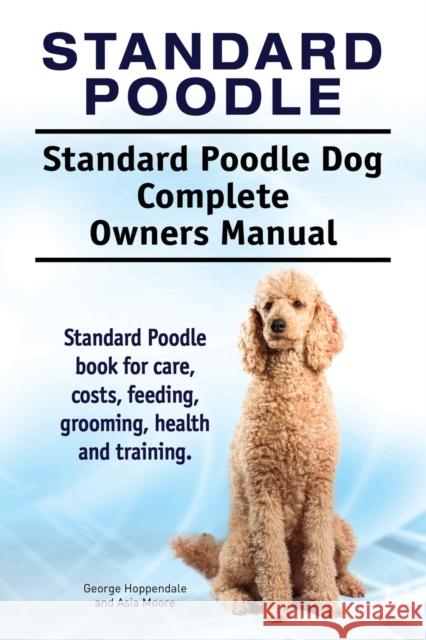 Standard Poodle. Standard Poodle Dog Complete Owners Manual. Standard Poodle book for care, costs, feeding, grooming, health and training. Hoppendale, George 9781911142706