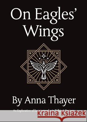 On Eagles' Wings: An Exploration of Eucatastrophe in Tolkien's Fantasy Anna Thayer Jay Johnstone Francesca T. Barbini 9781911143079 Luna Press Publishing