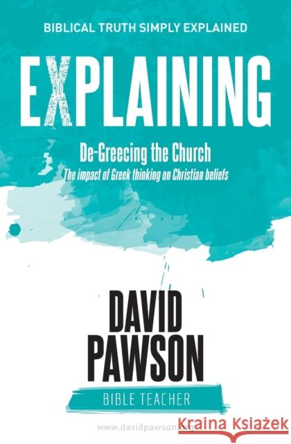 EXPLAINING De-Greecing the Church: The impact of Greek thinking on Christian Beliefs Pawson, David 9781911173205