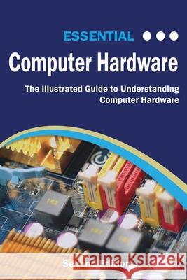 Essential Computer Hardware Second Edition: The Illustrated Guide to Understanding Computer Hardware Wilson, Kevin 9781911174592 Elluminet Press