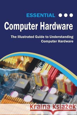 Essential Computer Hardware Second Edition: The Illustrated Guide to Understanding Computer Hardware Wilson, Kevin 9781911174929 Elluminet Press