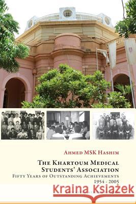 The Khartoum Medical Students' Association: Fifty Years of Outstanding Achievements: 1954 - 2005 Ahmed M. S. K. Hashim 9781911175902 Youcaxton Publications