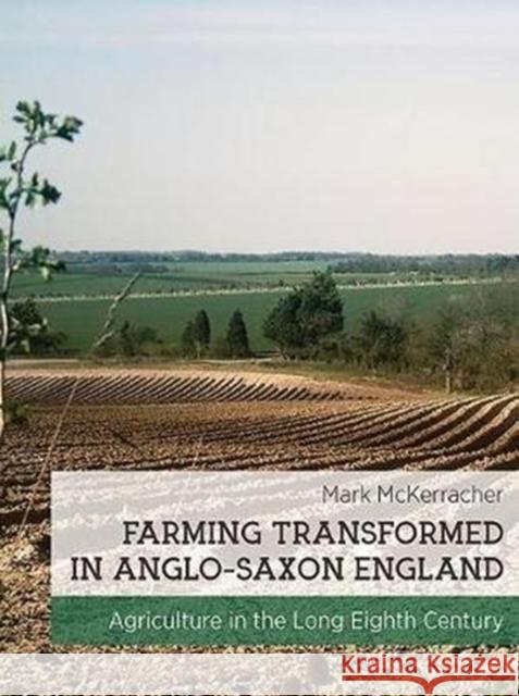 Farming Transformed in Anglo-Saxon England: Agriculture in the Long Eighth Century Mark McKarracher 9781911188315 Windgather Press