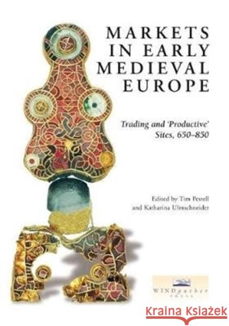 Markets in Early Medieval Europe: Trading and 'productive' Sites, 650-850 Katharina Ulmschneider Tim Pestell 9781911188476