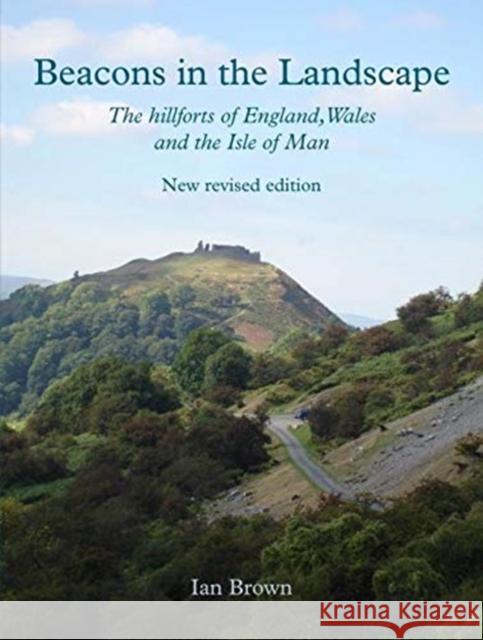Beacons in the Landscape: The Hillforts of England, Wales and the Isle of Man: Second Edition Ian Brown 9781911188759 Windgather Press