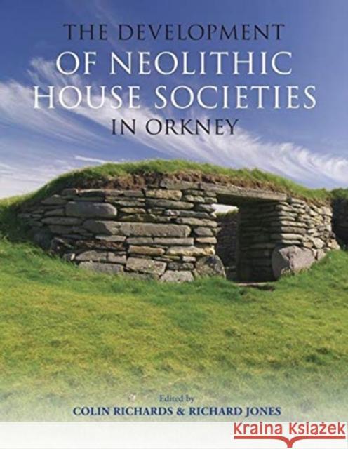 The Development of Neolithic House Societies in Orkney Colin Richards Richard Jones 9781911188872