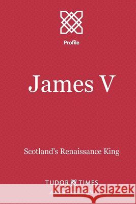 James V: Scotland's Renaissance King Tudor Times 9781911190080