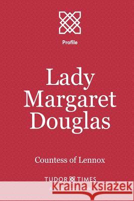 Lady Margaret Douglas: Countess of Lennox Tudor Times 9781911190110 Tudor Times Ltd