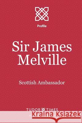 Sir James Melville: Scottish Ambassador Tudor Times 9781911190127 Tudor Times Ltd