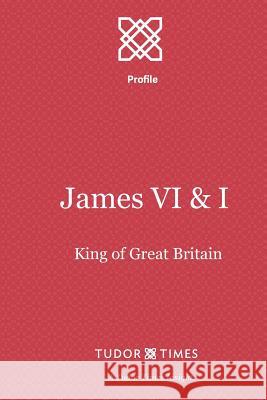 James VI & I: First King of Great Britain Tudor Times 9781911190196