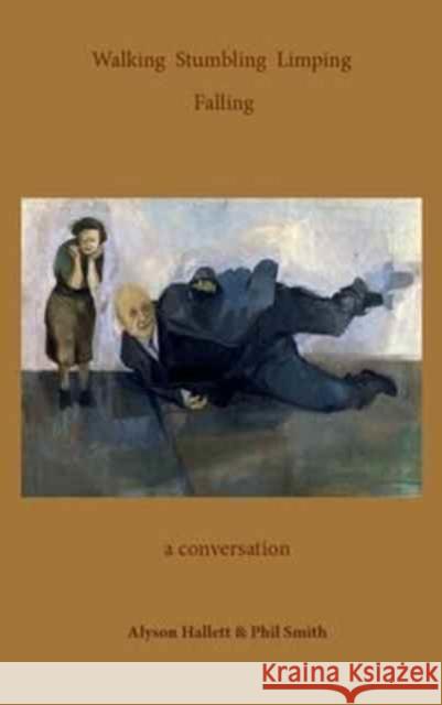 Walking Stumbling Limping Falling: A Conversation Alyson Hallett Phil Smith 9781911193067