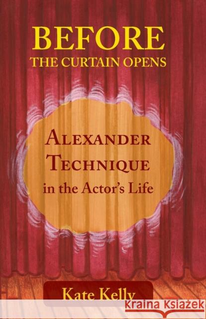 Before the Curtain Opens: Alexander Technique in the Actor's Life Kelly, Kate 9781911193432 