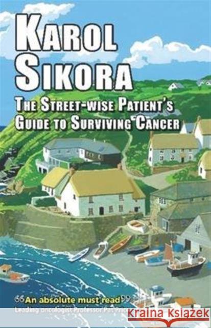 The Street-Wise Patients' Guide to Surviving Cancer: How to Be an Active, Organised, Informed, and Welcomed Patient Karol Sikora   9781911204107