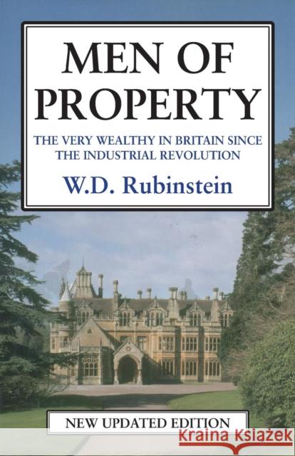 Men of Property: The Very Wealthy in Britain Since the Industrial Revolution W. D. Rubinstein 9781911204473 Edward Everett Root Publishers Co. Ltd