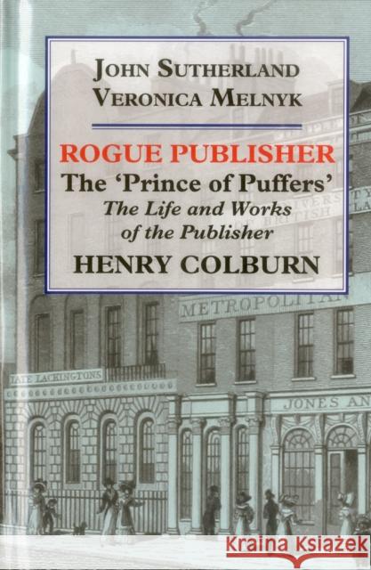 Rogue Publisher: The 'Prince of Puffers': The Life and Works of the Publisher Henry Colburn Sutherland, John 9781911204558 Edward Everett Root