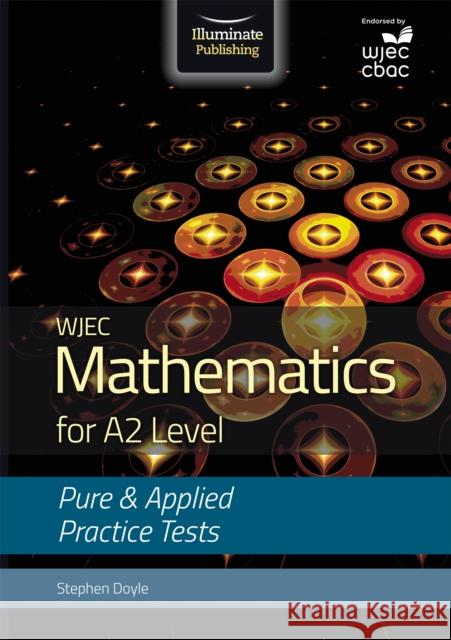 WJEC Mathematics for A2 Level: Pure and Applied Practice Tests Stephen Doyle   9781911208563 Illuminate Publishing