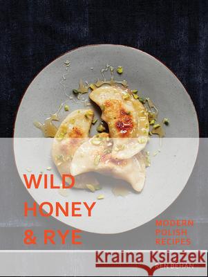 Wild Honey and Rye: Modern Polish Recipes Ren Behan 9781911216216