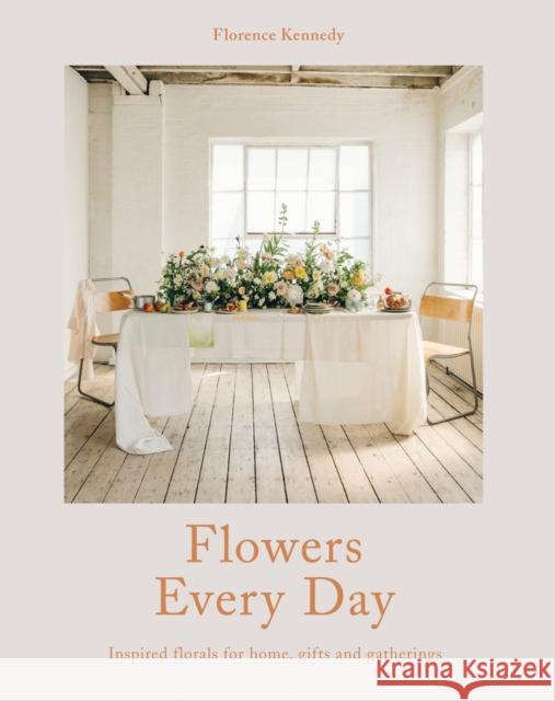 Flowers Every Day: Inspired Florals for Home, Gifts and Gatherings Florence Kennedy 9781911216308 HarperCollins Publishers