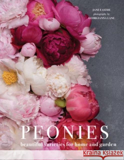 Peonies: Beautiful Varieties for Home and Garden Eastoe, Jane|||Lane, Georgianna 9781911216902 
