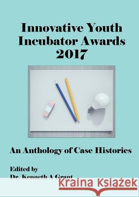 Innovative Youth Incubator Awards 2017: An Anthology of Case Histories (ICIE 2017) Kenneth A Grant 9781911218340