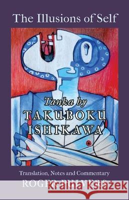 The Illusions of Self: Tanka by Takuboku Ishikawa, with notes and commentary Ishikawa Takuboku Roger Pulvers 9781911221869 Balestier Press